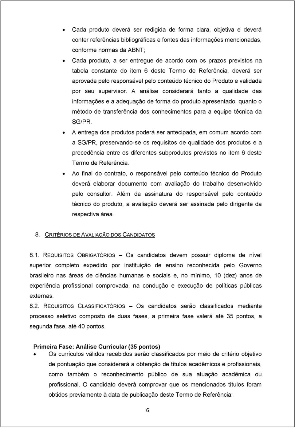 A análise considerará tanto a qualidade das informações e a adequação de forma do produto apresentado, quanto o método de transferência dos conhecimentos para a equipe técnica da SG/PR.