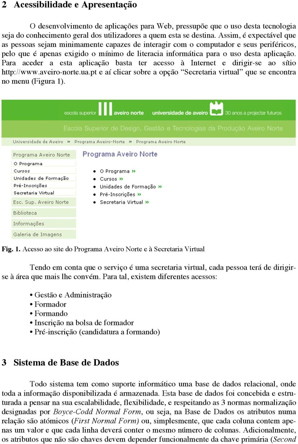 Para aceder a esta aplicação basta ter acesso à Internet e dirigir-se ao sítio http://www.aveiro-norte.ua.pt e aí clicar sobre a opção Secretaria virtual que se encontra no menu (Figura 1)