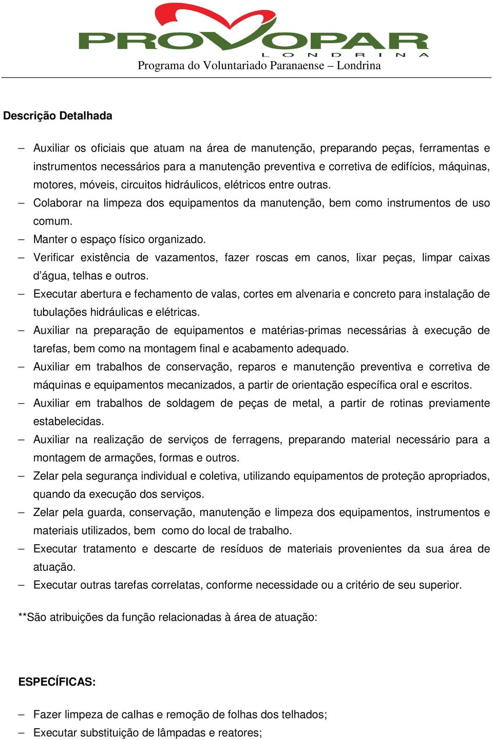 Verificar existência de vazamentos, fazer roscas em canos, lixar peças, limpar caixas d água, telhas e outros.