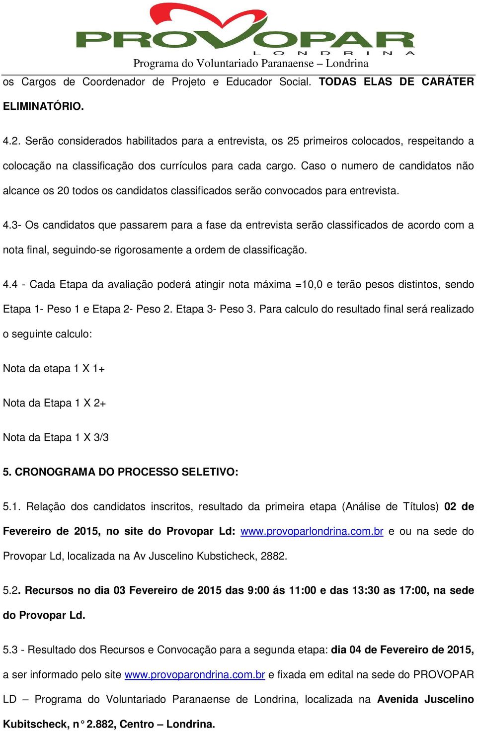 Caso o numero de candidatos não alcance os 20 todos os candidatos classificados serão convocados para entrevista. 4.