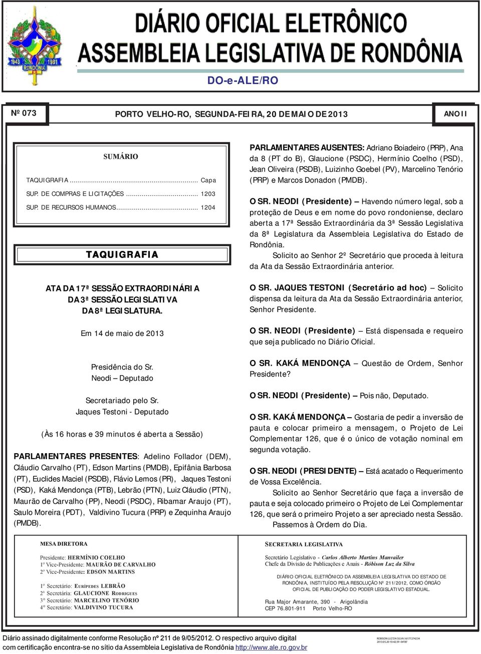 Jaques Testoni - Deputado (Às 16 horas e 39 minutos é aberta a Sessão) PARLAMENTARES PRESENTES: Adelino Follador (DEM), Cláudio Carvalho (PT), Edson Martins (PMDB), Epifânia Barbosa (PT), Euclides