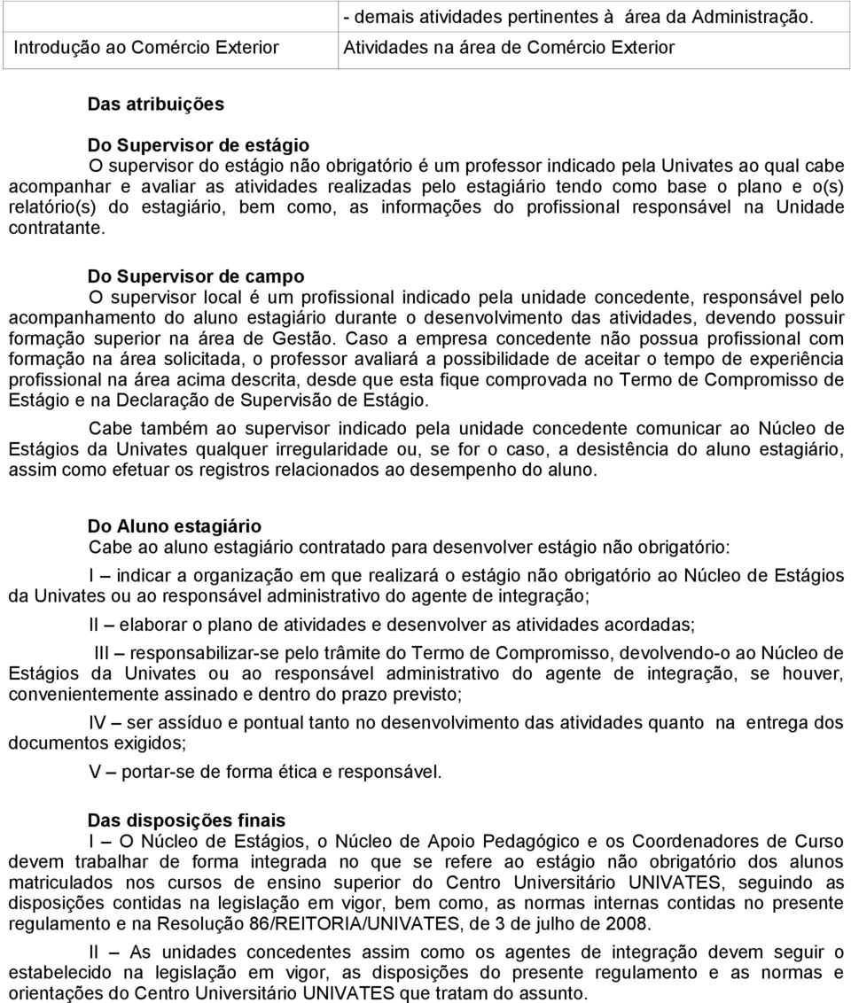 atividades realizadas pelo estagiário tendo como base o plano e o(s) relatório(s) do estagiário, bem como, as informações do profissional responsável na Unidade contratante.