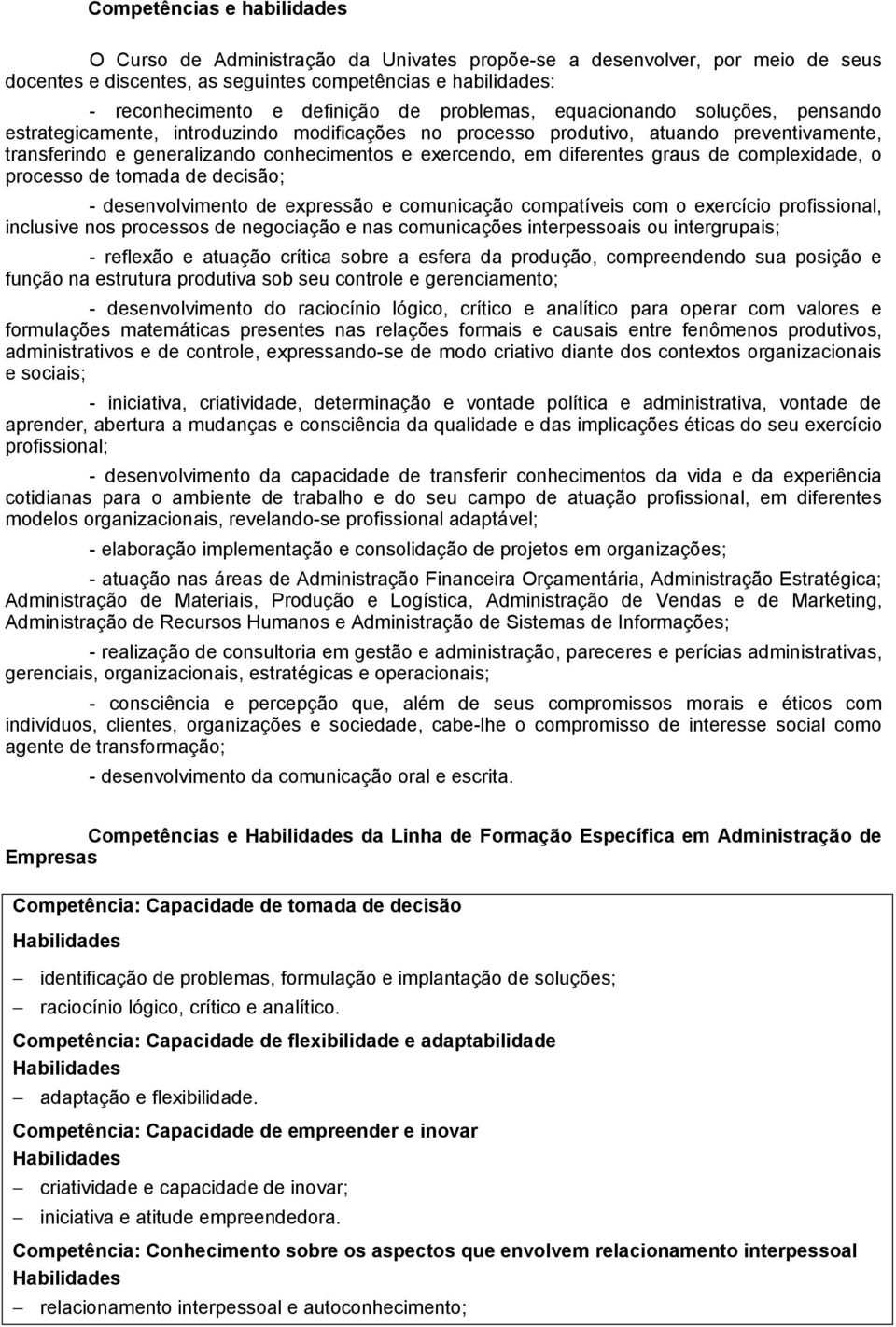 diferentes graus de complexidade, o processo de tomada de decisão; - desenvolvimento de expressão e comunicação compatíveis com o exercício profissional, inclusive nos processos de negociação e nas