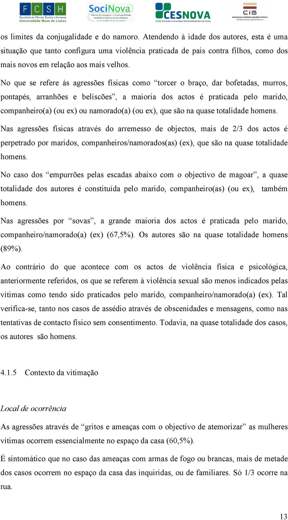 No que se refere às agressões físicas como torcer o braço, dar bofetadas, murros, pontapés, arranhões e beliscões, a maioria dos actos é praticada pelo marido, companheiro(a) (ou ex) ou namorado(a)