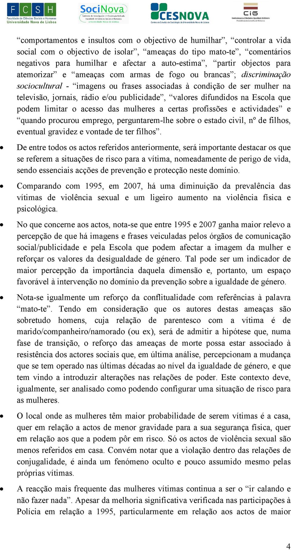 valores difundidos na Escola que podem limitar o acesso das mulheres a certas profissões e actividades e quando procurou emprego, perguntarem-lhe sobre o estado civil, nº de filhos, eventual gravidez