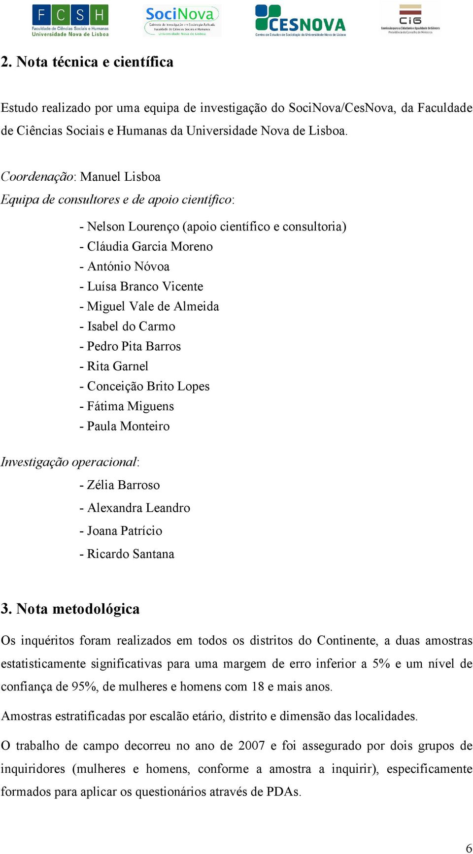 de Almeida - Isabel do Carmo - Pedro Pita Barros - Rita Garnel - Conceição Brito Lopes - Fátima Miguens - Paula Monteiro Investigação operacional: - Zélia Barroso - Alexandra Leandro - Joana Patrício