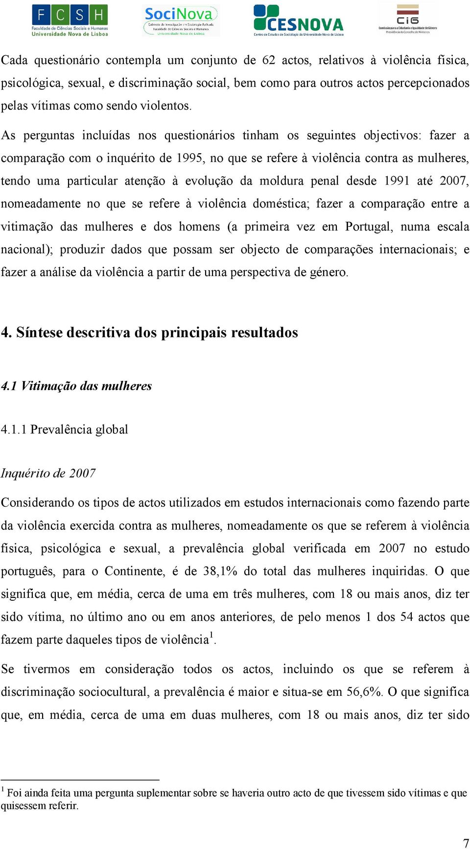 As perguntas incluídas nos questionários tinham os seguintes objectivos: fazer a comparação com o inquérito de 1995, no que se refere à violência contra as mulheres, tendo uma particular atenção à