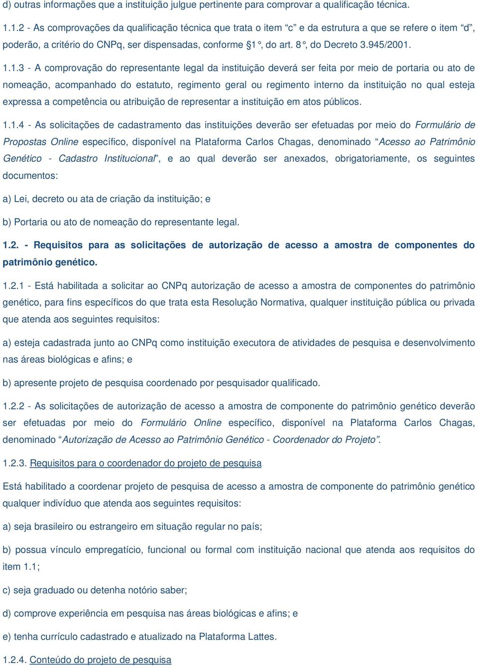 1.1.3 - A comprovação do representante legal da instituição deverá ser feita por meio de portaria ou ato de nomeação, acompanhado do estatuto, regimento geral ou regimento interno da instituição no