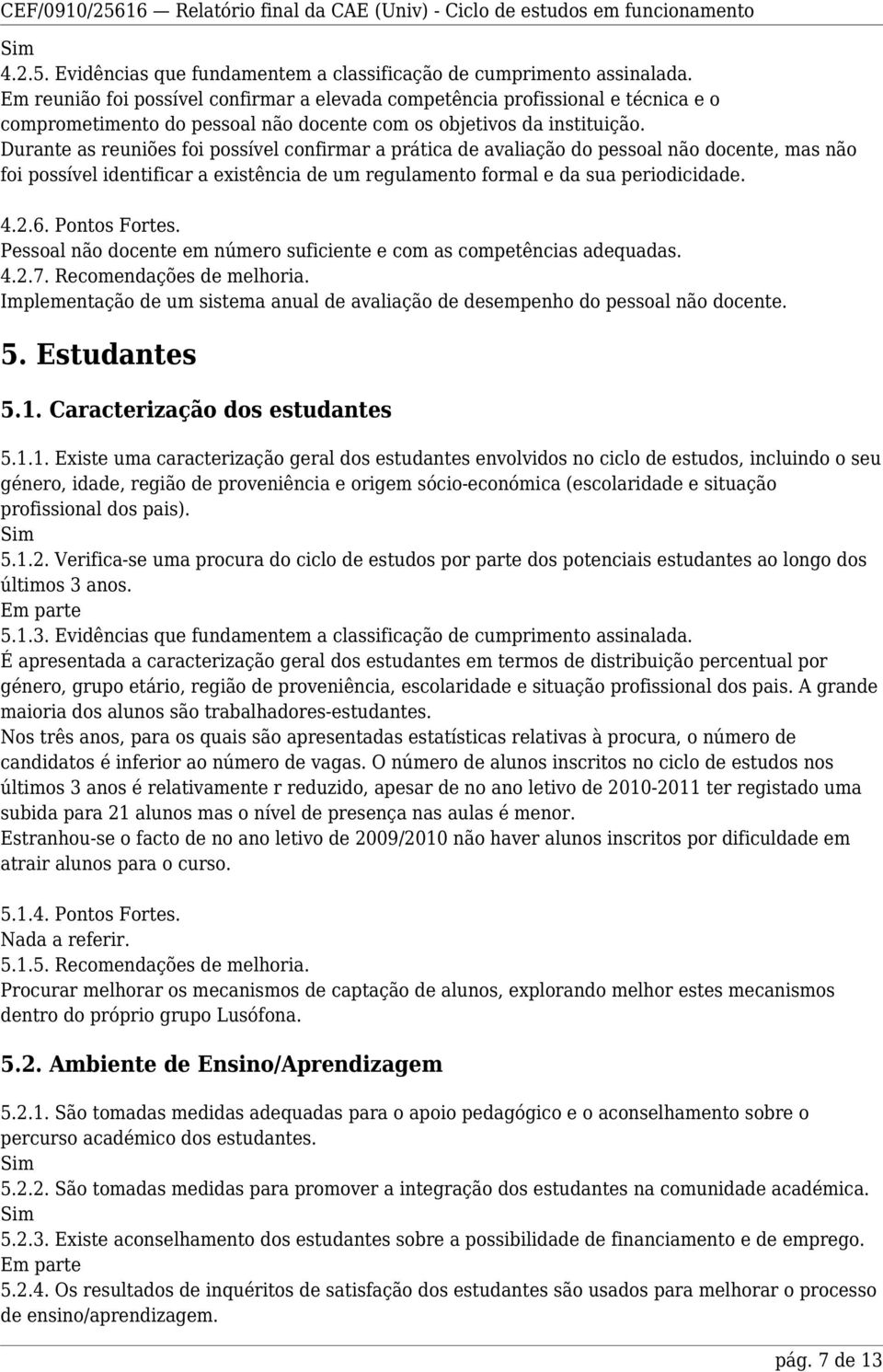 Durante as reuniões foi possível confirmar a prática de avaliação do pessoal não docente, mas não foi possível identificar a existência de um regulamento formal e da sua periodicidade. 4.2.6.