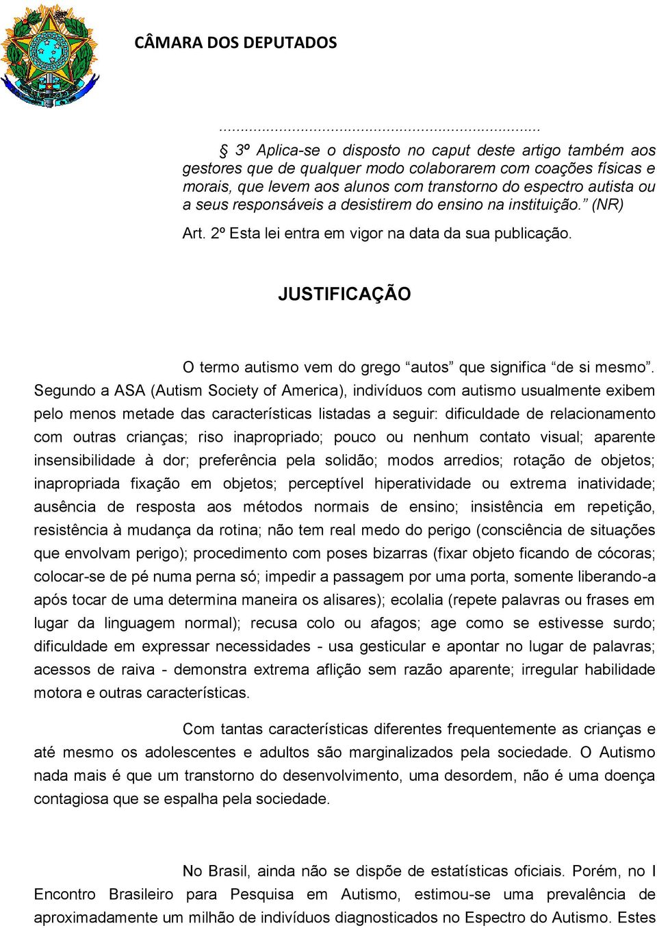 Segundo a ASA (Autism Society of America), indivíduos com autismo usualmente exibem pelo menos metade das características listadas a seguir: dificuldade de relacionamento com outras crianças; riso