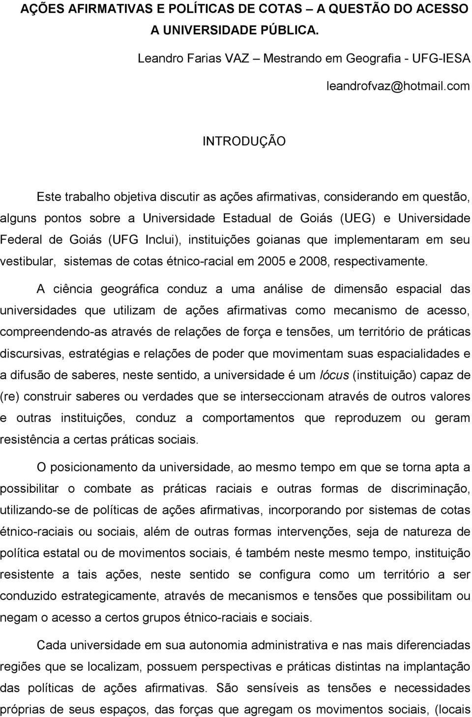 instituições goianas que implementaram em seu vestibular, sistemas de cotas étnico-racial em 2005 e 2008, respectivamente.