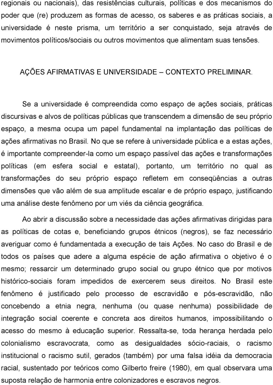 Se a universidade é compreendida como espaço de ações sociais, práticas discursivas e alvos de políticas públicas que transcendem a dimensão de seu próprio espaço, a mesma ocupa um papel fundamental