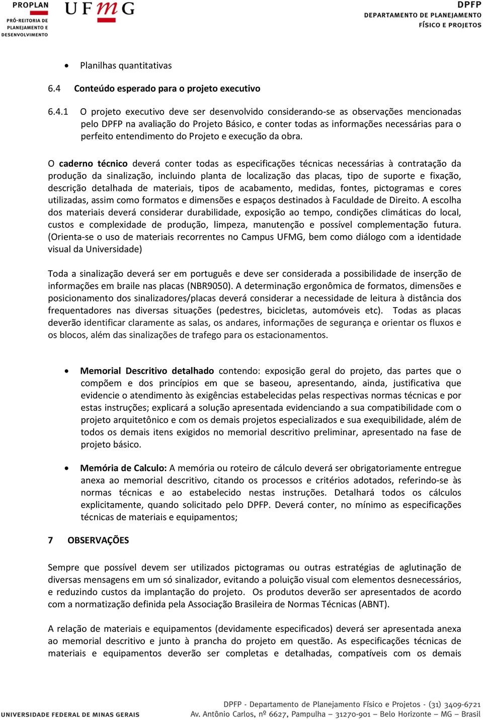 1 O projeto executivo deve ser desenvolvido considerando-se as observações mencionadas pelo DPFP na avaliação do Projeto Básico, e conter todas as informações necessárias para o perfeito entendimento