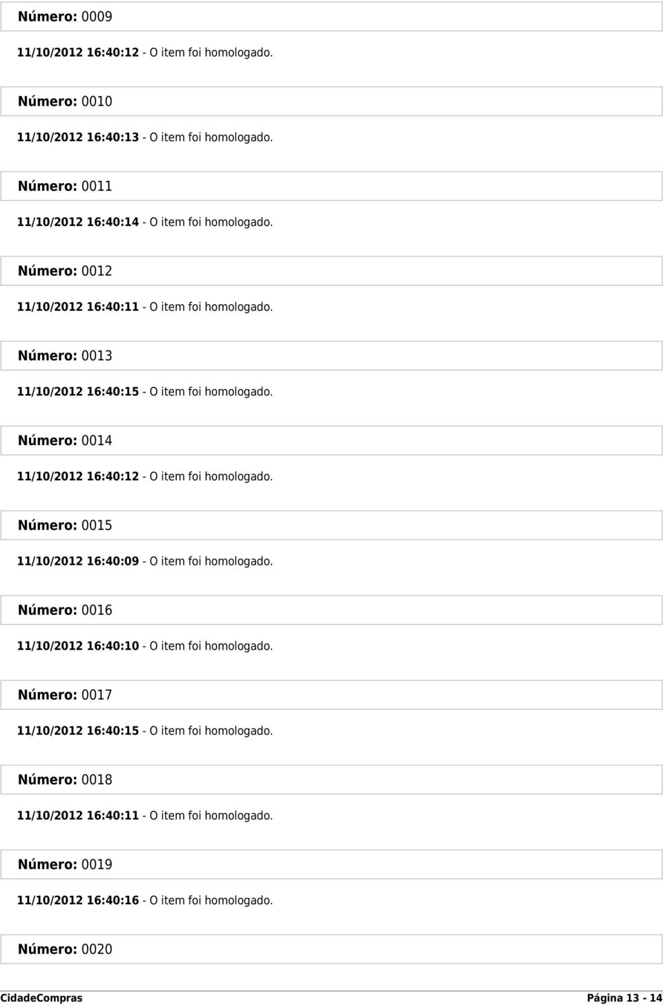 Número: 0013 11/10/2012 16:40:15 - O item foi homologado. Número: 0014 11/10/2012 16:40:12 - O item foi homologado.