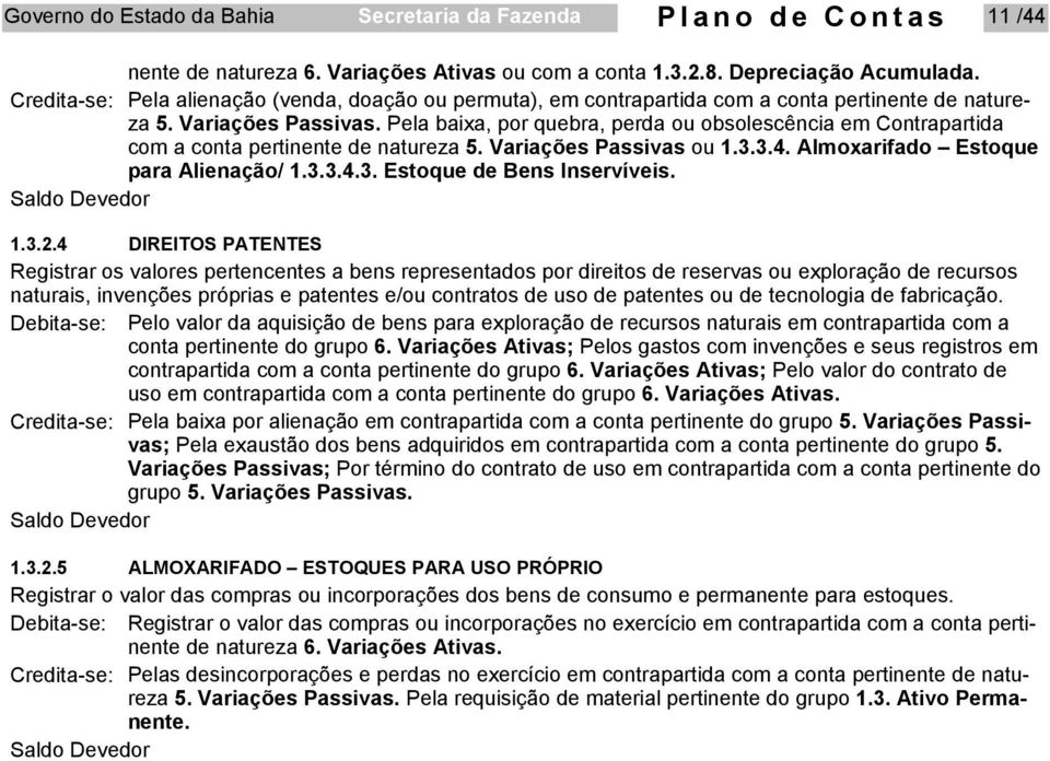 Pela baixa, por quebra, perda ou obsolescência em Contrapartida com a conta pertinente de natureza 5. Variações Passivas ou 1.3.3.4. Almoxarifado Estoque para Alienação/ 1.3.3.4.3. Estoque de Bens Inservíveis.