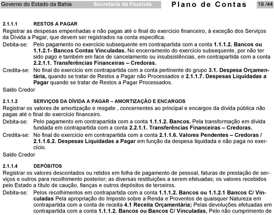 Debita-se: Pelo pagamento no exercício subsequente em contrapartida com a conta 1.1.1.2. Bancos ou 1.1.2.1- Bancos Contas Vinculadas.