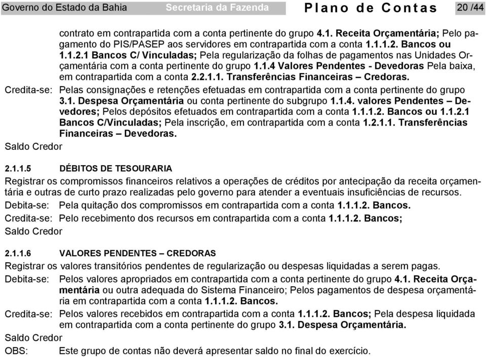 Bancos ou 1.1.2.1 Bancos C/ Vinculadas; Pela regularização da folhas de pagamentos nas Unidades Orçamentária com a conta pertinente do grupo 1.1.4 Valores Pendentes - Devedoras Pela baixa, em contrapartida com a conta 2.