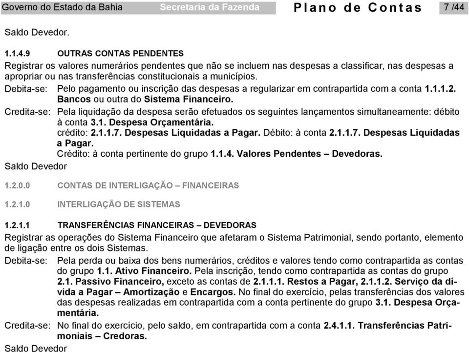 Debita-se: Pelo pagamento ou inscrição das despesas a regularizar em contrapartida com a conta 1.1.1.2. Bancos ou outra do Sistema Financeiro.