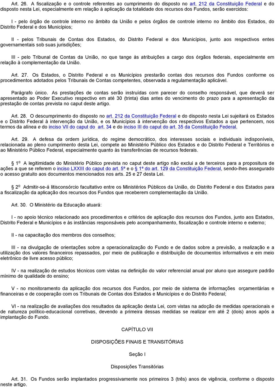 e pelos órgãos de controle interno no âmbito dos Estados, do Distrito Federal e dos Municípios; II - pelos Tribunais de Contas dos Estados, do Distrito Federal e dos Municípios, junto aos respectivos