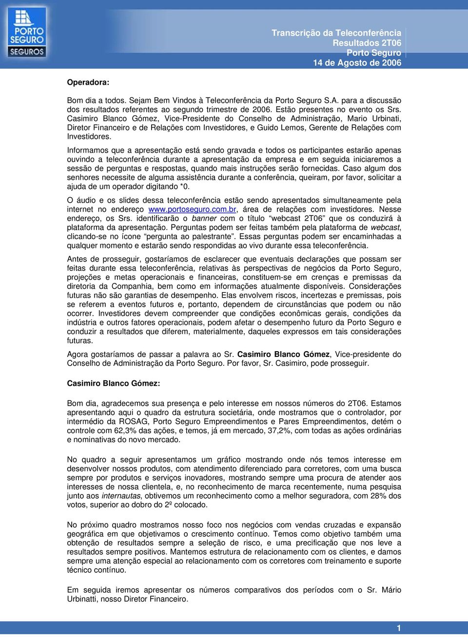 Informamos que a apresentação está sendo gravada e todos os participantes estarão apenas ouvindo a teleconferência durante a apresentação da empresa e em seguida iniciaremos a sessão de perguntas e