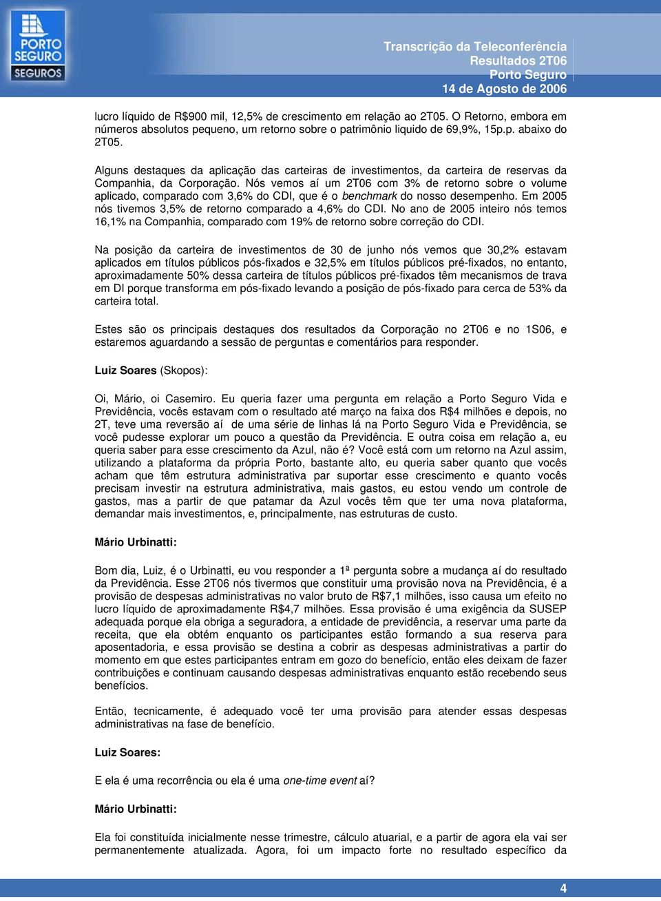 Nós vemos aí um 2T06 com 3% de retorno sobre o volume aplicado, comparado com 3,6% do CDI, que é o benchmark do nosso desempenho. Em 2005 nós tivemos 3,5% de retorno comparado a 4,6% do CDI.