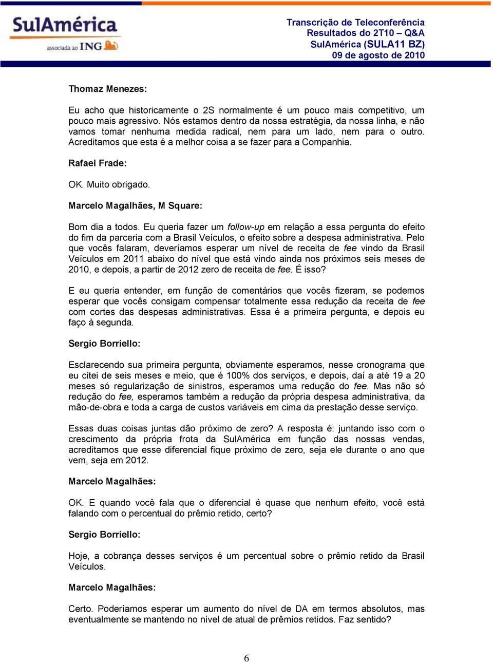 Rafael Frade: OK. Muito obrigado. Marcelo Magalhães, M Square: Bom dia a todos.