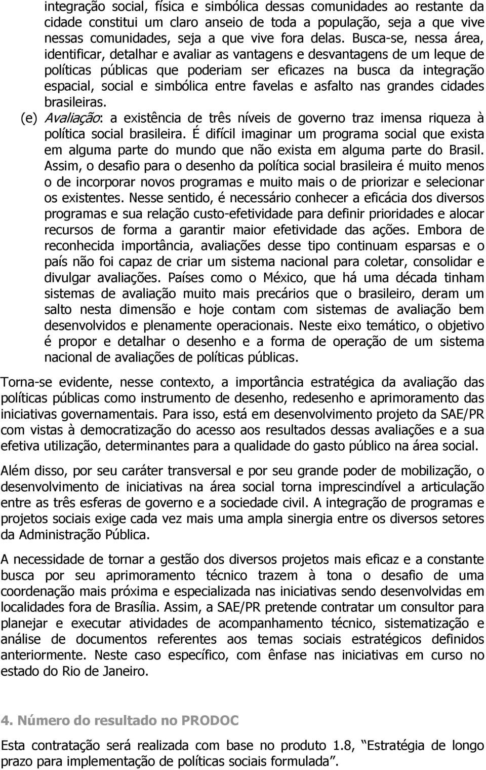 favelas e asfalto nas grandes cidades brasileiras. (e) Avaliação: a existência de três níveis de governo traz imensa riqueza à política social brasileira.