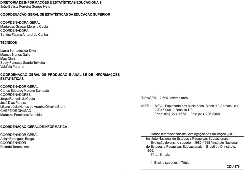 INFORMAÇÕES ESTATÍSTICAS COORDENADOR-GERAL Carlos Eduardo Moreno Sampaio COORDENADORES Jorge Rondelli da Costa José Dias Pereira Liliane Lúcia Nunes de Aranha Oliveira Brant CHEFE DE DIVISÃO Maruska