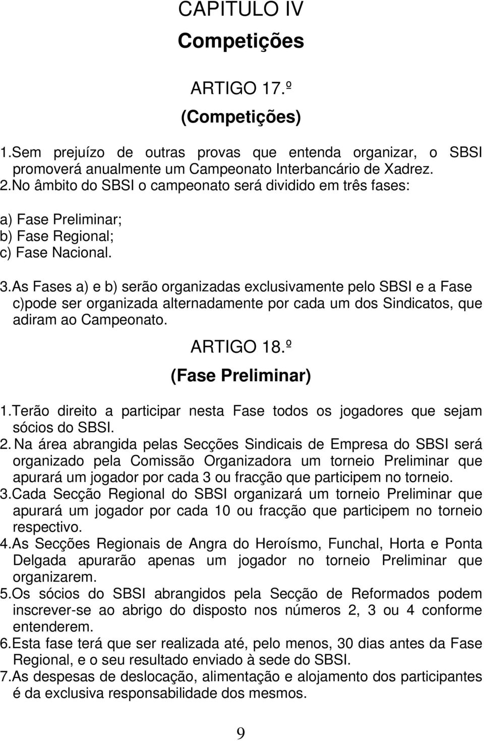 As Fases a) e b) serão organizadas exclusivamente pelo SBSI e a Fase c)pode ser organizada alternadamente por cada um dos Sindicatos, que adiram ao Campeonato. ARTIGO 18.º (Fase Preliminar) 1.