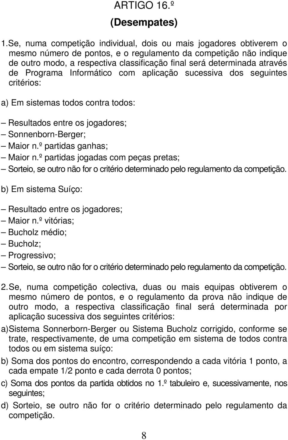 através de Programa Informático com aplicação sucessiva dos seguintes critérios: a) Em sistemas todos contra todos: Resultados entre os jogadores; Sonnenborn-Berger; Maior n.