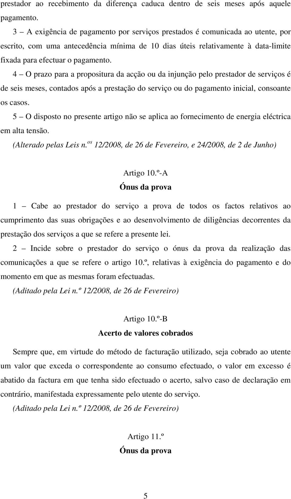 4 O prazo para a propositura da acção ou da injunção pelo prestador de serviços é de seis meses, contados após a prestação do serviço ou do pagamento inicial, consoante os casos.