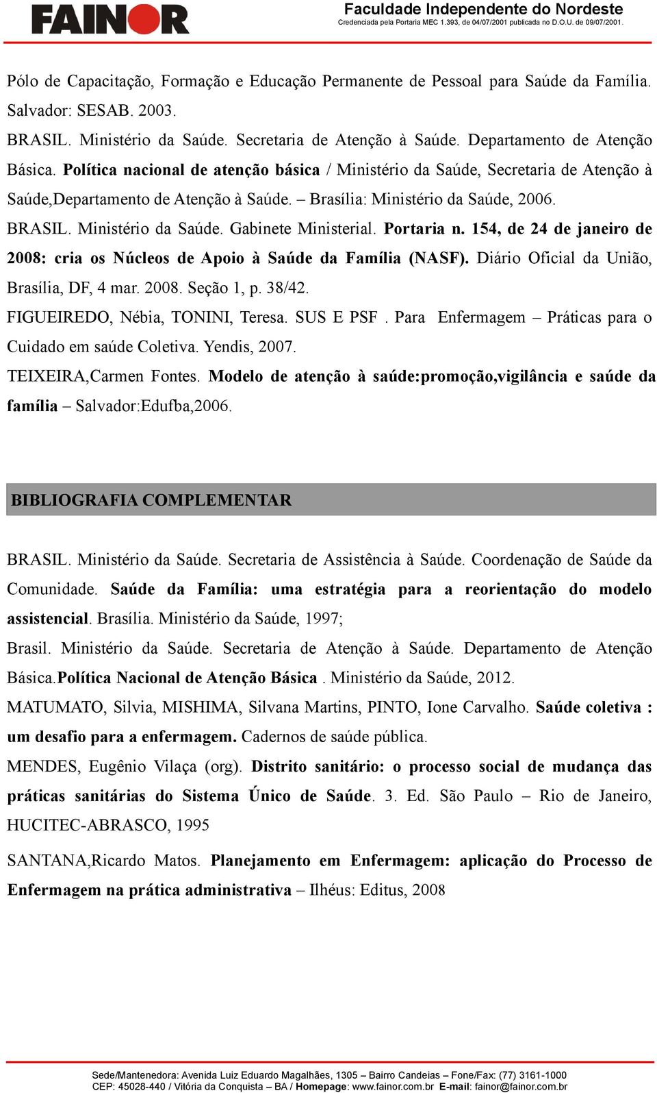 Portaria n. 154, de 24 de janeiro de 2008: cria os Núcleos de Apoio à Saúde da Família (NASF). Diário Oficial da União, Brasília, DF, 4 mar. 2008. Seção 1, p. 38/42. FIGUEIREDO, Nébia, TONINI, Teresa.