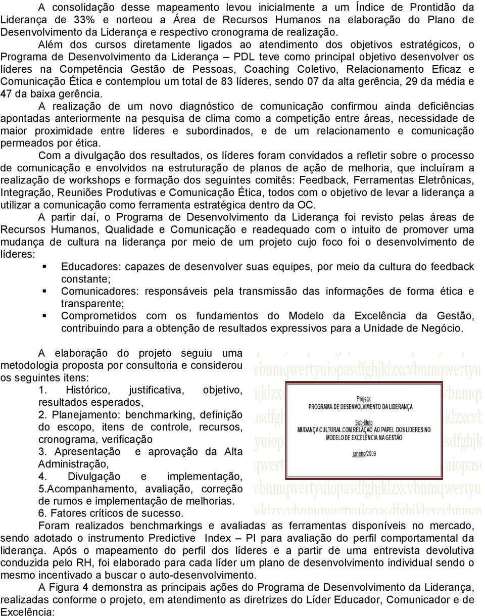 Além dos cursos diretamente ligados ao atendimento dos objetivos estratégicos, o Programa de Desenvolvimento da Liderança PDL teve como principal objetivo desenvolver os líderes na Competência Gestão