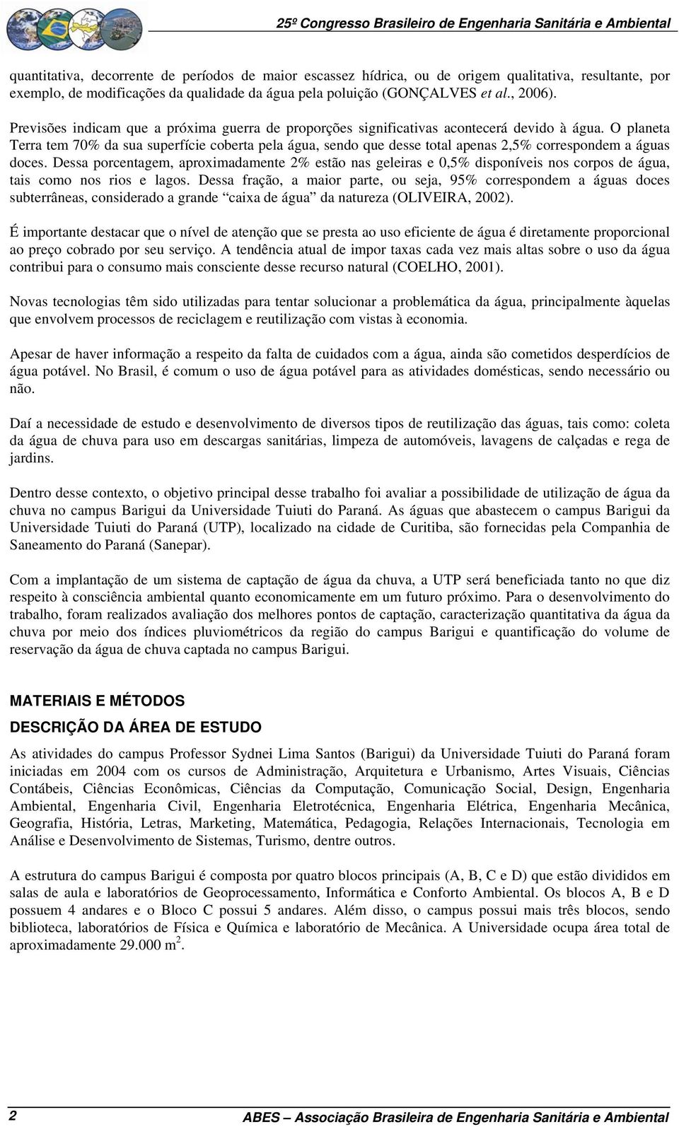 O planeta Terra tem 70% da sua superfície coberta pela água, sendo que desse total apenas 2,5% correspondem a águas doces.