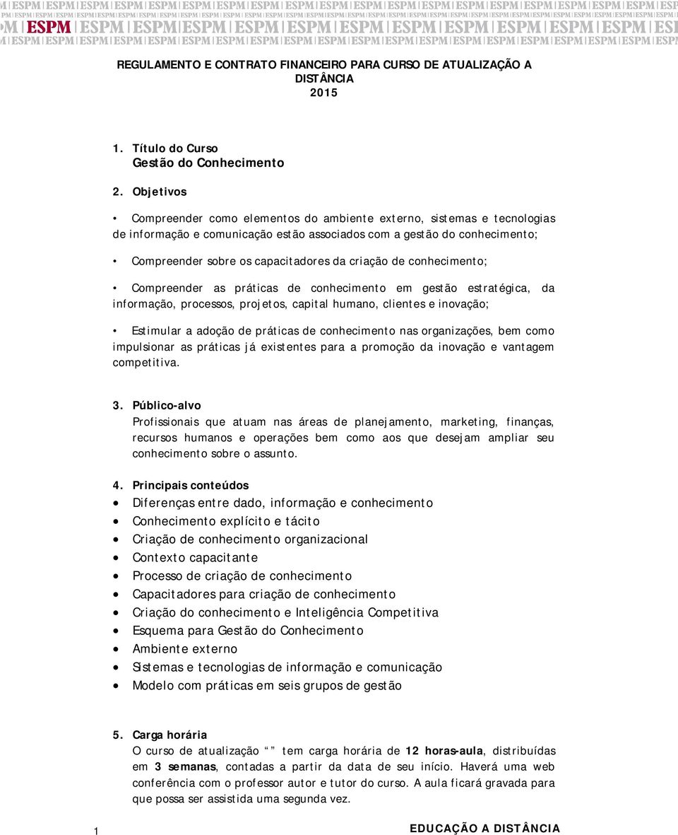 criação de conhecimento; Compreender as práticas de conhecimento em gestão estratégica, da informação, processos, projetos, capital humano, clientes e inovação; Estimular a adoção de práticas de