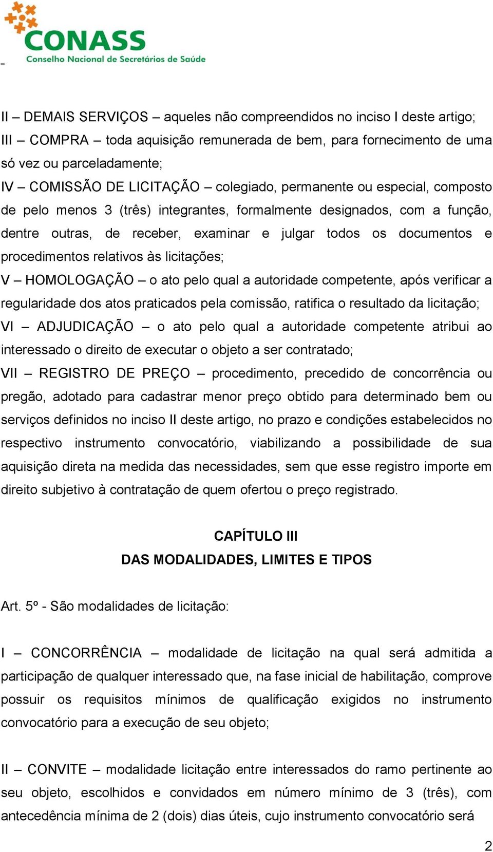 relativos às licitações; V HOMOLOGAÇÃO o ato pelo qual a autoridade competente, após verificar a regularidade dos atos praticados pela comissão, ratifica o resultado da licitação; VI ADJUDICAÇÃO o