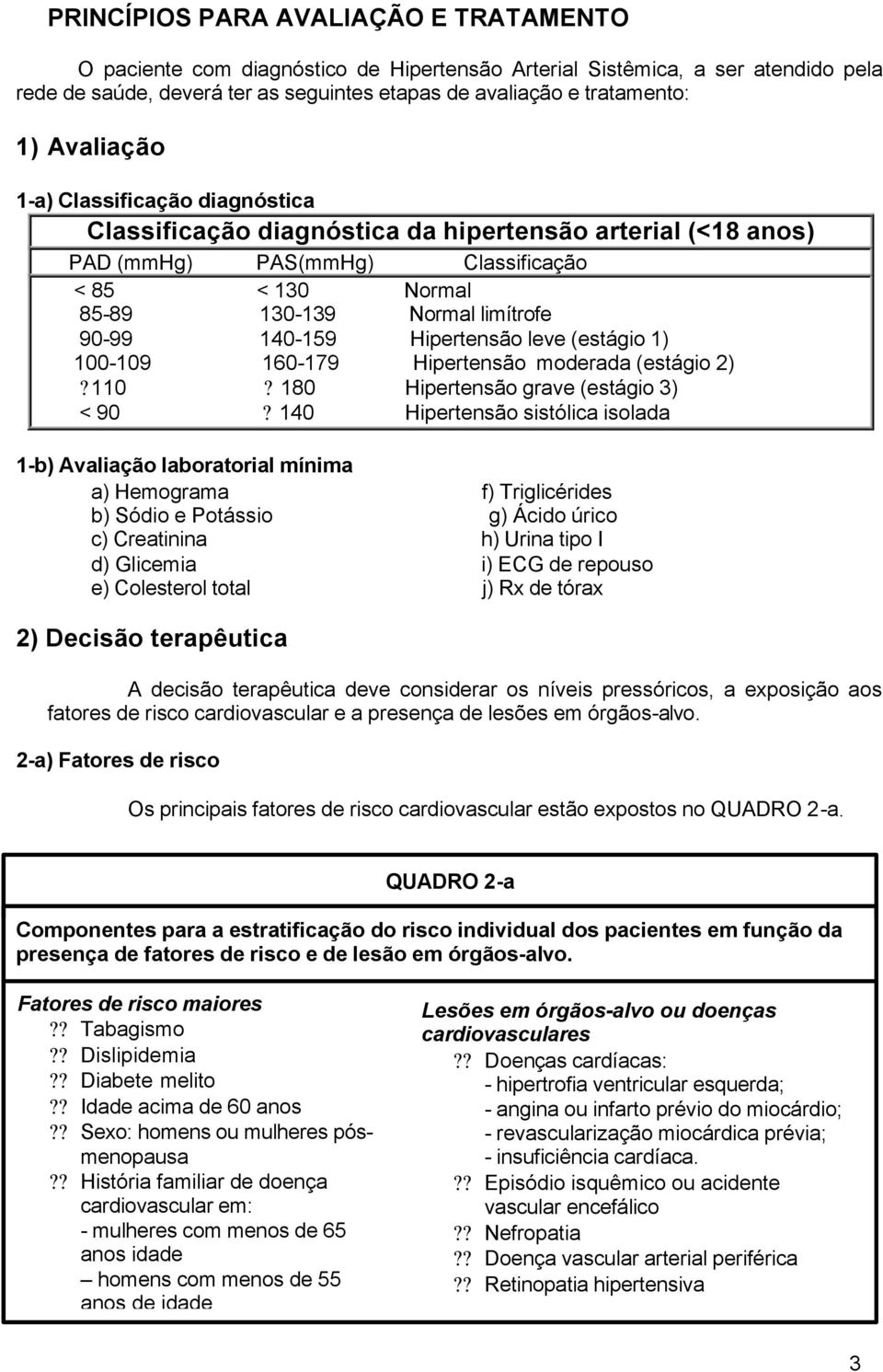 Hipertensão leve (estágio 1) 100-109 160-179 Hipertensão moderada (estágio 2)?110? 180 Hipertensão grave (estágio 3) < 90?