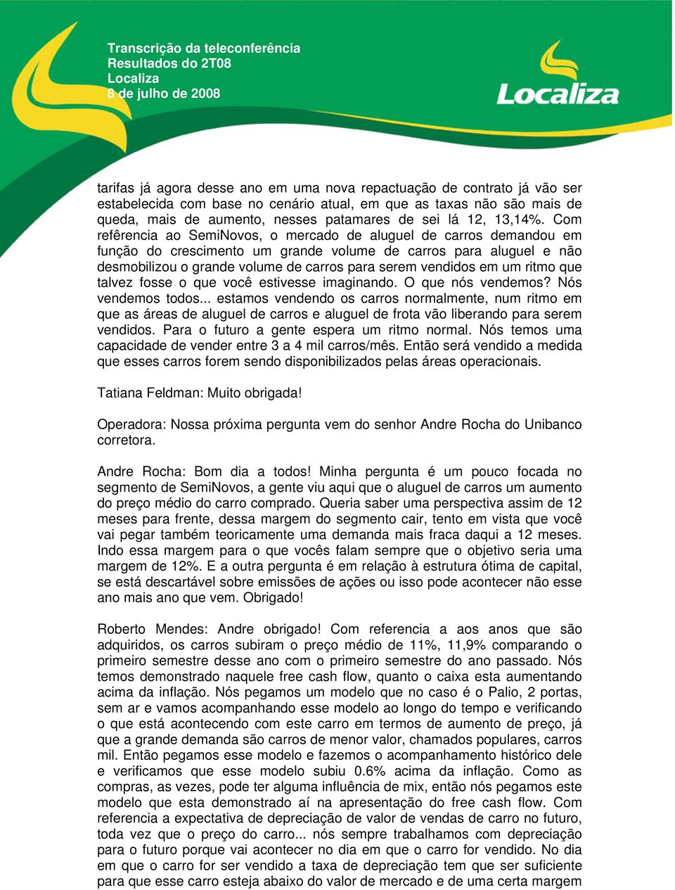 Com refêrencia ao SemiNovos, o mercado de aluguel de carros demandou em função do crescimento um grande volume de carros para aluguel e não desmobilizou o grande volume de carros para serem vendidos