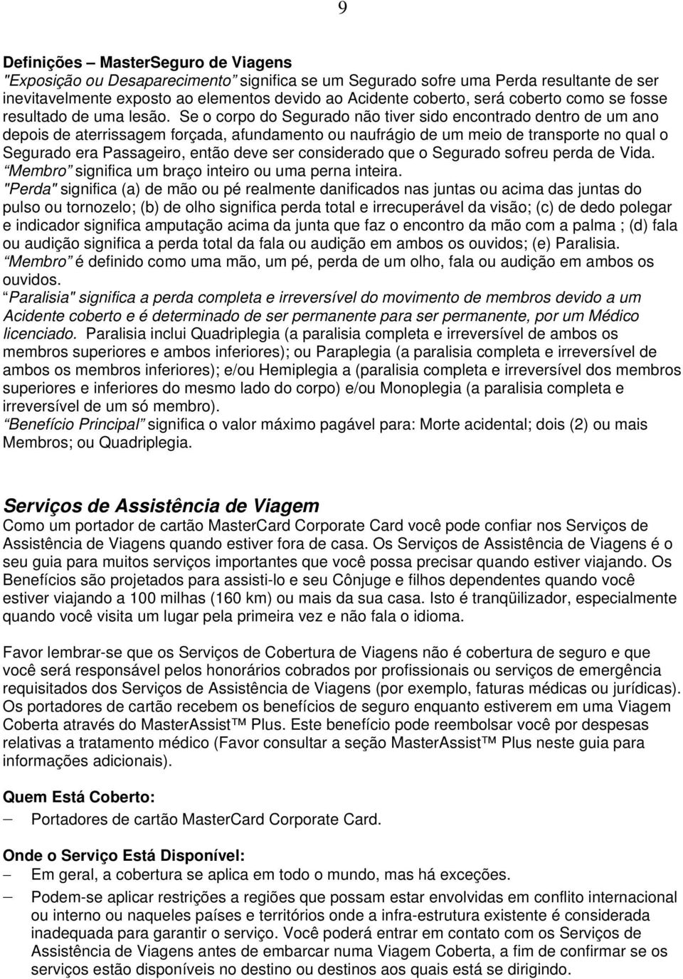 Se o corpo do Segurado não tiver sido encontrado dentro de um ano depois de aterrissagem forçada, afundamento ou naufrágio de um meio de transporte no qual o Segurado era Passageiro, então deve ser