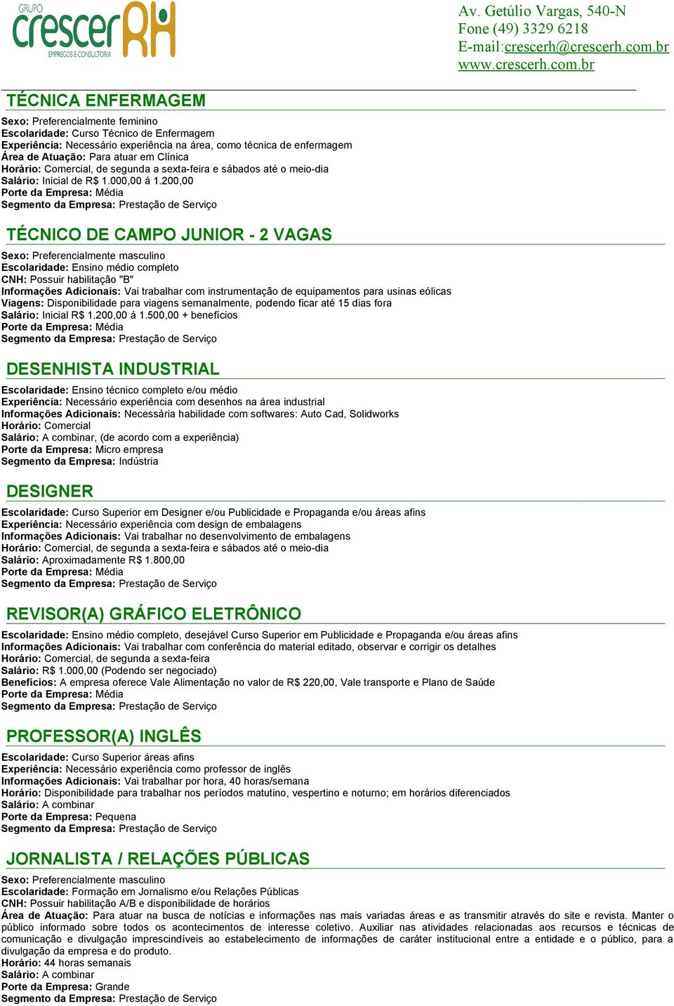 200,00 TÉCNICO DE CAMPO JUNIOR - 2 VAGAS Escolaridade: Ensino médio completo CNH: Possuir habilitação "B" Informações Adicionais: Vai trabalhar com instrumentação de equipamentos para usinas eólicas