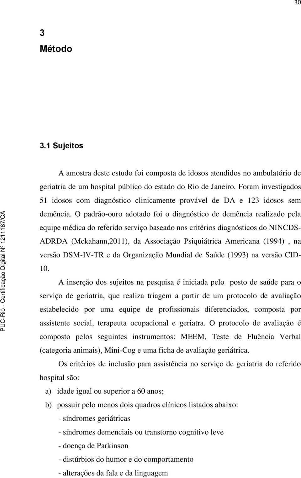 O padrão-ouro adotado foi o diagnóstico de demência realizado pela equipe médica do referido serviço baseado nos critérios diagnósticos do NINCDS- ADRDA (Mckahann,2011), da Associação Psiquiátrica