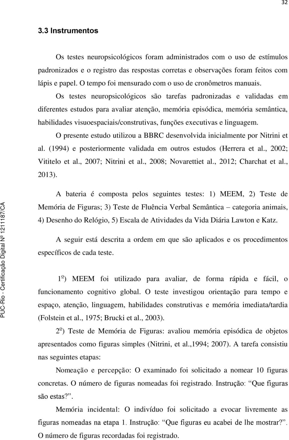 Os testes neuropsicológicos são tarefas padronizadas e validadas em diferentes estudos para avaliar atenção, memória episódica, memória semântica, habilidades visuoespaciais/construtivas, funções