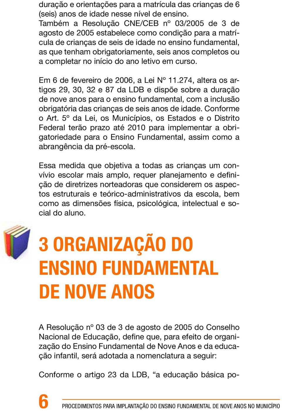 completos ou a completar no início do ano letivo em curso. Em 6 de fevereiro de 2006, a Lei Nº 11.