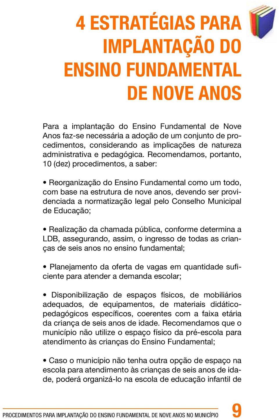 Recomendamos, portanto, 10 (dez) procedimentos, a saber: Reorganização do Ensino Fundamental como um todo, com base na estrutura de nove anos, devendo ser providenciada a normatização legal pelo