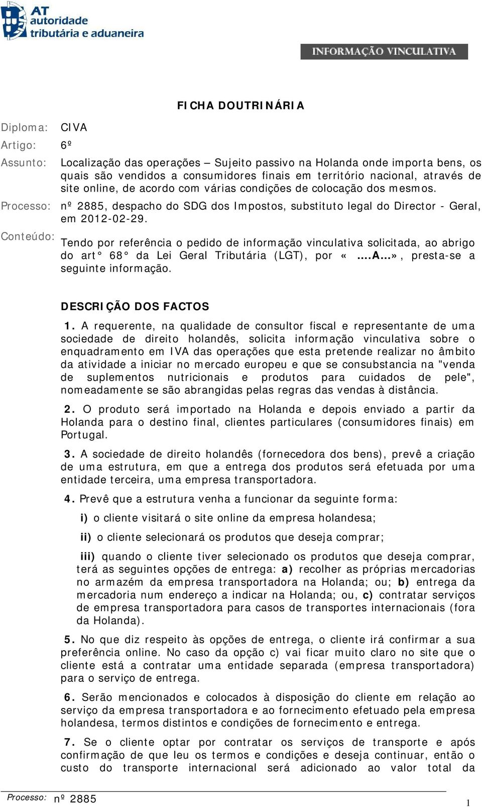 Conteúdo: Tendo por referência o pedido de informação vinculativa solicitada, ao abrigo do art 68 da Lei Geral Tributária (LGT), por «.A», presta-se a seguinte informação. DESCRIÇÃO DOS FACTOS 1.