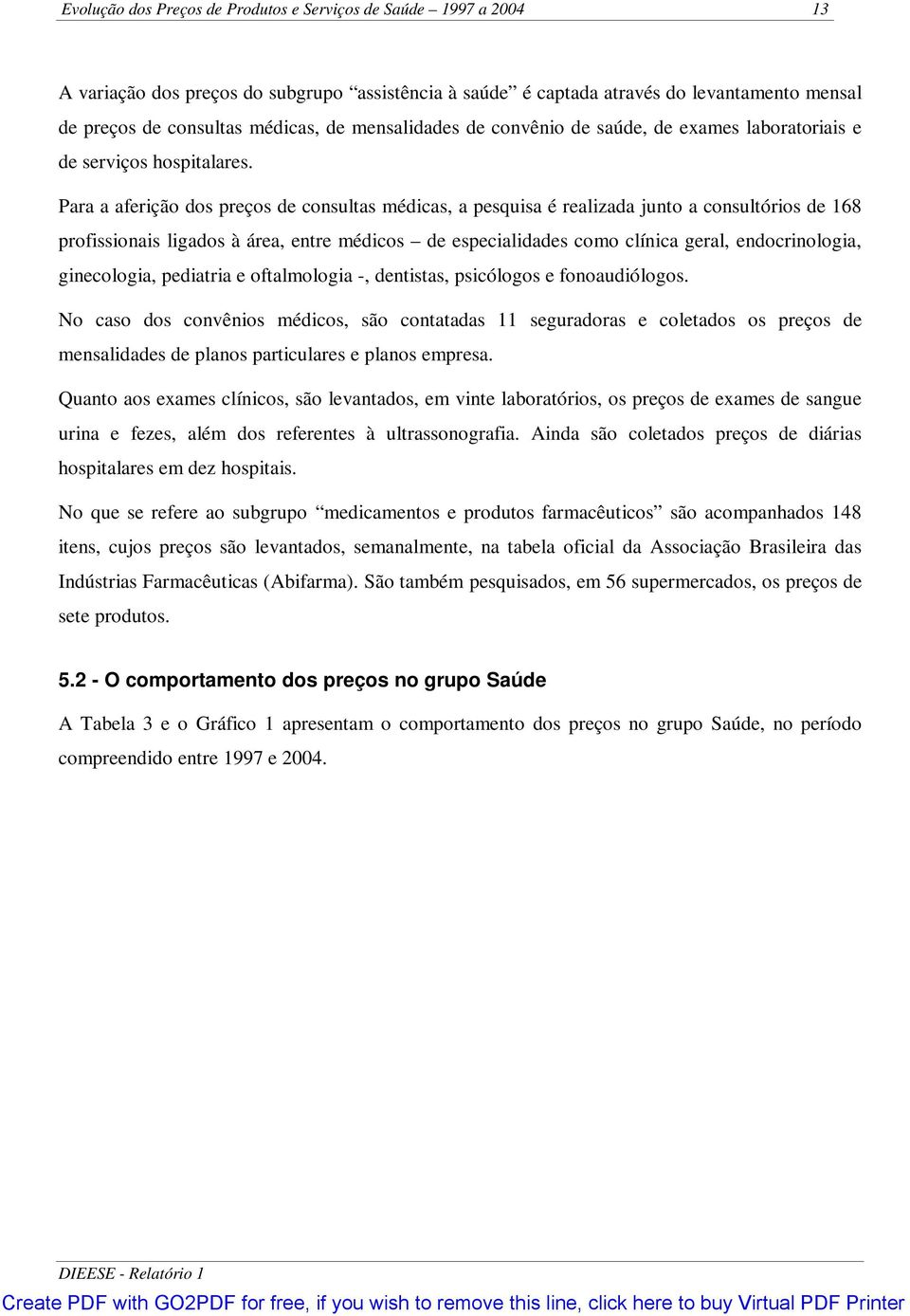 Para a aferição dos preços de consultas médicas, a pesquisa é realizada junto a consultórios de 168 profissionais ligados à área, entre médicos de especialidades como clínica geral, endocrinologia,