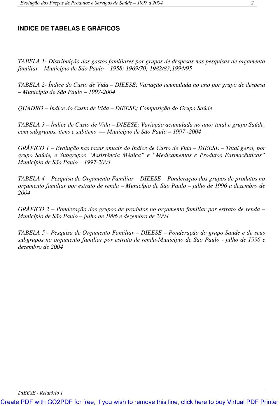 de Vida DIEESE; Composição do Grupo Saúde TABELA 3 Índice de Custo de Vida DIEESE; Variação acumulada no ano: total e grupo Saúde, com subgrupos, itens e subitens Município de São Paulo 1997-2004