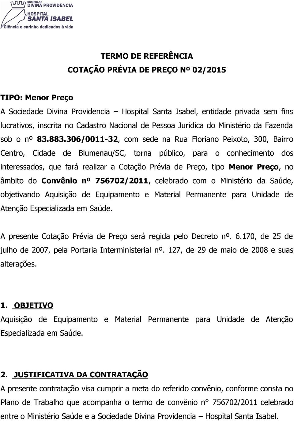 306/0011-32, com sede na Rua Floriano Peixoto, 300, Bairro Centro, Cidade de Blumenau/SC, torna público, para o conhecimento dos interessados, que fará realizar a Cotação Prévia de Preço, tipo Menor