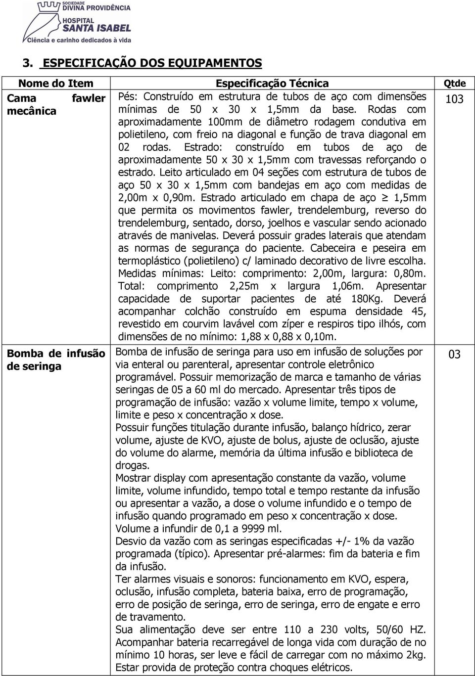 Estrado: construído em tubos de aço de aproximadamente 50 x 30 x 1,5mm com travessas reforçando o estrado.