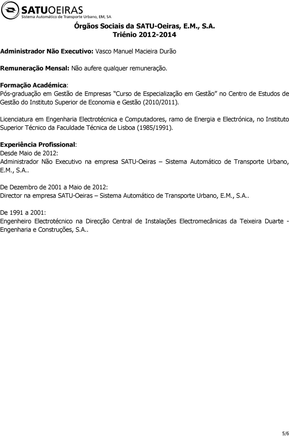 Desde Maio de 2012: Administrador Não Executivo na empresa SATU-Oeiras Sistema Automático de Transporte Urbano, E.M., S.A.. De Dezembro de 2001 a Maio de 2012: Director na empresa SATU-Oeiras Sistema Automático de Transporte Urbano, E.